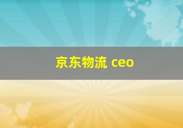 京东物流 ceo